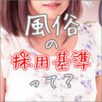 風俗の採用基準は容姿だけじゃないし店によっても違います！